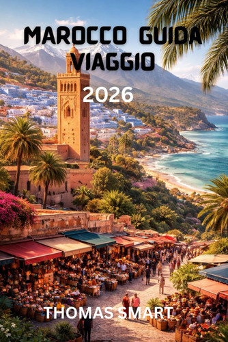MAROCCO Guida di viaggio 2026: Una guida completa alle città, alla cultura, alle avventure nel deserto e alle esperienze locali (Italian Edition)