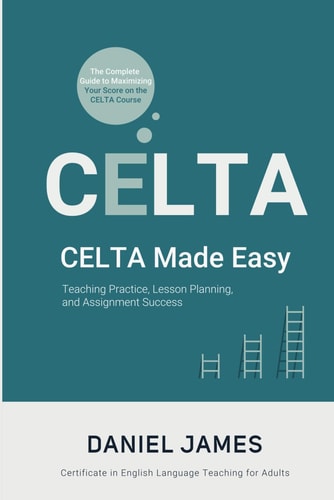 CELTA Made Easy: Teaching Practice, Lesson Planning, and Assignment Success: The Complete Guide to Maximizing Your Score on the CELTA Course