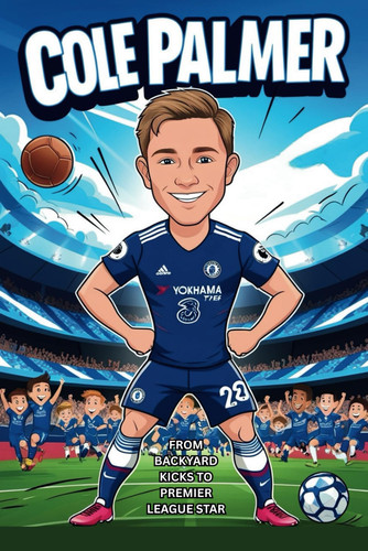 Cole Palmer Biography: From Backyard Kicks to Premier League Star- A True Football Story for Kids Who Love Soccer, Heroes, and Big Dreams. (Inspiring Children Sport Biography)