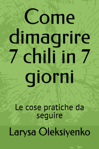 Come dimagrire 7 chili in 7 giorni: Le cose pratiche da seguire (Italian Edition)