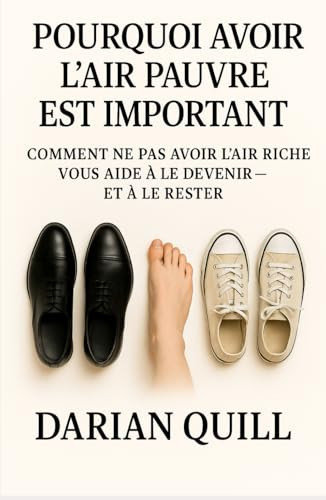 Pourquoi avoir l’air pauvre est important: Comment ne pas avoir l’air riche vous aide à le devenir… et à le rester (French Edition)