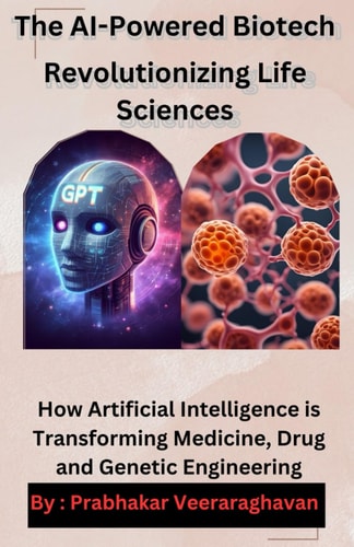 The AI-Powered Biotech: Revolutionizing Life Sciences: How Artificial Intelligence is Transforming Medicine, Drug Discovery, and Genetic Engineering