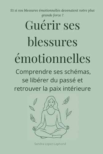 Guérir ses blessures émotionnelles: Comprendre ses schémas, se libérer du passé et retrouver la paix intérieure (French Edition)