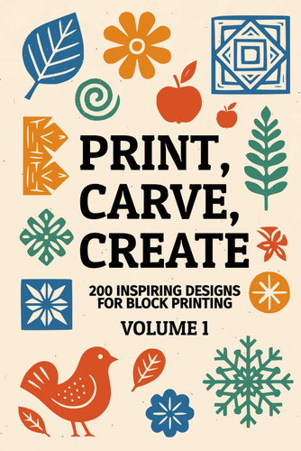 Print, carve, create - 200 inspiring designs for block printing: A collection of block printing designs and motifs to foster creative inspiration for beginners and seasoned artists
