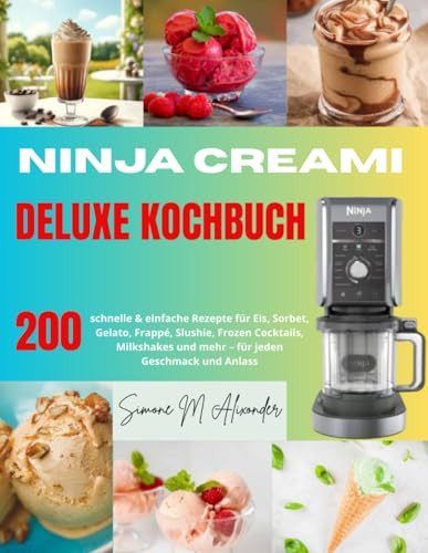 Ninja Creami Deluxe Kochbuch: 200 schnelle & einfache Rezepte für Eis, Sorbet, Gelato, Frappé, Slushie, Frozen Cocktails, Milkshakes und mehr – für jeden Geschmack und Anlass (German Edition)