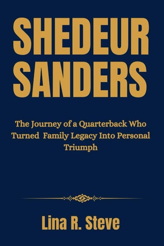 Shedeur Sanders The Journey of a Quarterback Who Turned Family Legacy Into Personal Triumph