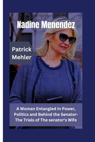 Nadine Menendez - A Woman Entangled in Power, Politics and Behind the Senator- The Trials of The Senator's Wife