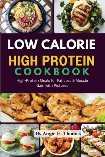 Easy Low-Calorie High Protein Cookbook: High-Protein Meals for Fat Loss & Muscle Gain with Pictures