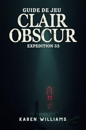 GUIDE DE JEU CLAIR OBSCUR EXPEDITION 33: Stratégies et secrets pour une partie sans faille (French Edition)
