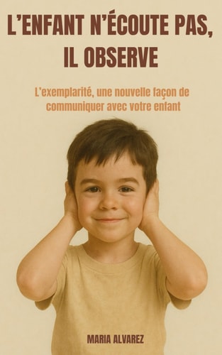 L'enfant n'écoute pas, il observe: L’exemplarité, une nouvelle façon de communiquer avec votre enfant (French Edition)