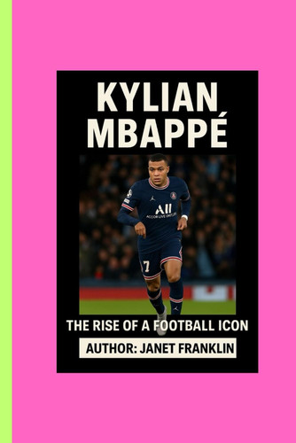 Kylian Mbappé The Rise of a Football Icon