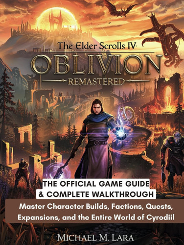 THE ELDER SCROLLS IV: OBLIVION REMASTERED: The Official Game Guide & Complete Walkthrough: Master Character Builds, Factions, Quests, Expansions, and the Entire World of Cyrodiil