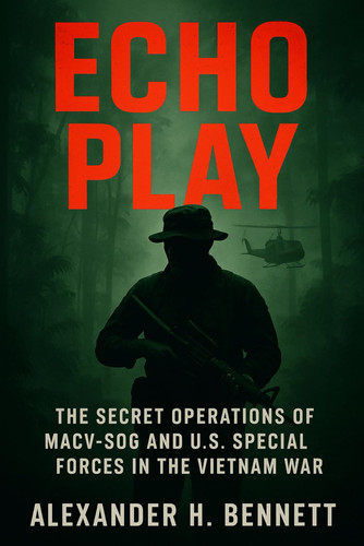 ECHO PLAY - The Secret Operations of Macv-sog and U.s. Special Forces in the Vietnam War