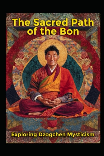 Exploring Dzogchen Mysticism The Sacred Path of the Bon