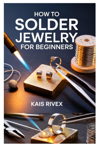 HOW TO SOLDER JEWELRY FOR BEGINNERS: A COMPLETE STEP-BY-STEP GUIDE TO SOLDERING METALS AND CREATING STUNNING HANDMADE JEWELRY PIECES AT HOME