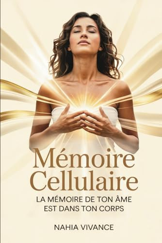 Mémoire Cellulaire - La Mémoire de Ton Âme Est dans Ton Corps: Reconnecte-toi à ta vérité profonde grâce à la libération cellulaire et énergétique (French Edition)