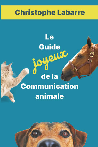 Le Guide joyeux de la Communication animale: Une méthode simple pour débutants curieux (French Edition)