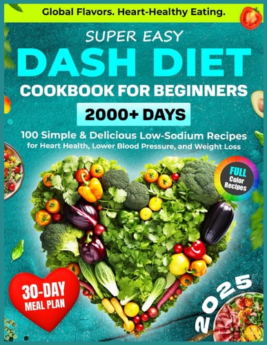 Super Easy DASH Diet Cookbook for Beginners: 2000+ Days of Heart-Healthy Eating with 100 Simple & Delicious Low-Sodium Recipes and a 30-Day Plan to ... Cuisine (Healthy Food Cookbooks Every Day)