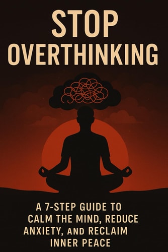 Stop Overthinking A 7-Step Guide to Calm Your Mind, Reduce Anxiety, and Reclaim Inner Peace