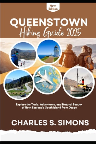 QUEENSTOWN HIKING GUIDE 2025 - Explore the Trails, Adventures, and Natural Beauty of New Zealand's... South Island from Otago