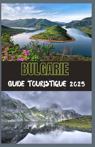 BULGARIE Guide touristique 2025: Votre guide ultime pour découvrir l’histoire, la nature et le charme moderne de la Bulgarie en 2025 (French Edition)