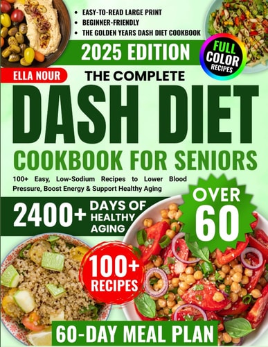 The Complete DASH Diet Cookbook For Seniors Over 60: 100+ Easy, Low-Sodium Recipes to Lower Blood Pressure, Boost Energy & Support Healthy Aging