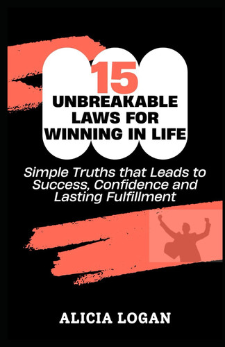 15 Unbreakable Laws for Winning in Life Simple Truths that Leads to Success, Confidence and Lasting Fulfillment