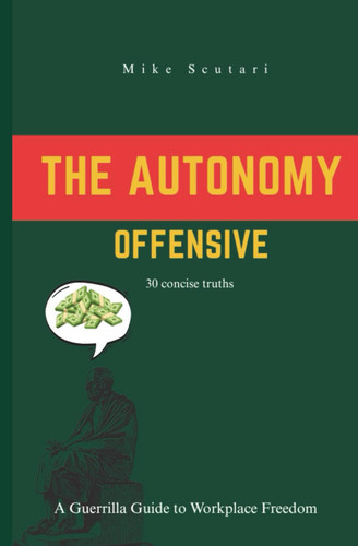 The Autonomy Offensive A Guerrilla Guide to Workplace Freedom