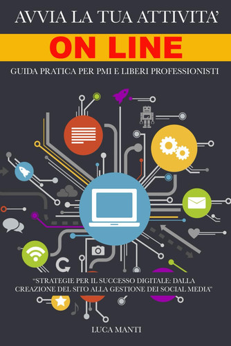 Avvia la Tua Attività Online - Guida pratica per PMI e Liberi Professionisti: Strategie Digitali per Costruire il Tuo Successo Online