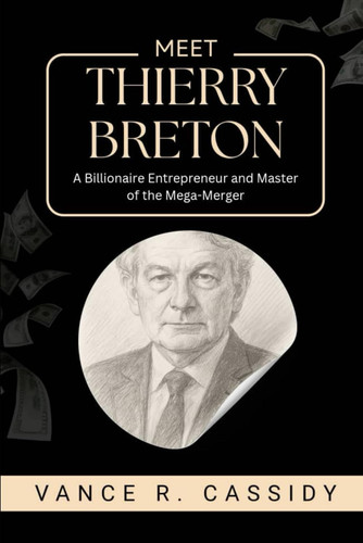 MEET THIERRY BRETON: A Billionaire Entrepreneur and Master of the Mega-Merger (Icons of Business and Their Journey to Success)
