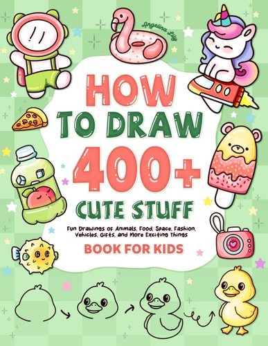 How to Draw 400+ Cute Stuff: Fun Drawings of Animals, Food, Space, Fashion, Vehicles, Gifts, and More Exciting Things | Book for Kids (Cute Drawing Gifts for Kids)