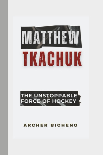 Matthew Tkachuk The Unstoppable Force of Hockey
