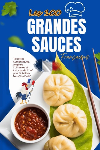 "LES 100 GRANDES SAUCES FRANCAISES - le guide ultime des sauces classiques et modernes"... "recettes authentiques, origines culinaires et
