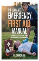The Ultimate Emergency First Aid Manual Essential Life-Saving Skills for Every Situation From Minor Injuries to Critical Emergencies