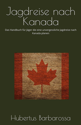 Jagdreise nach Kanada: Das Handbuch für Jäger die eine unvergessliche Jagdreise nach Kanada planen (Der kleine Meisterjäger) (German Edition)