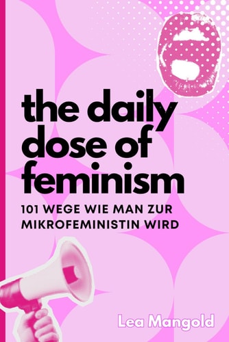 The Daily Dose of Feminism - 101 Wege, wie man zur Mikrofeministin wird Mikrofeminismus aber Makro-Wirkung (Deutsch)