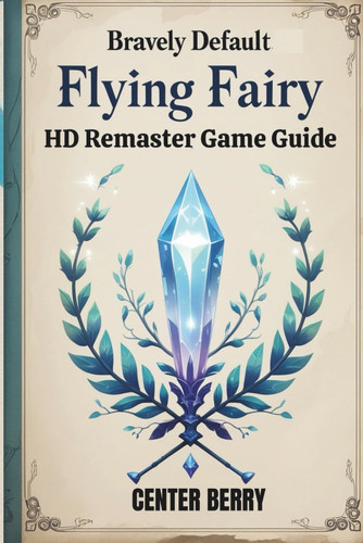 Bravely Default Flying Fairy HD Remaster Game Guide: Save the world of Luxendarc from corruption and impending darkness