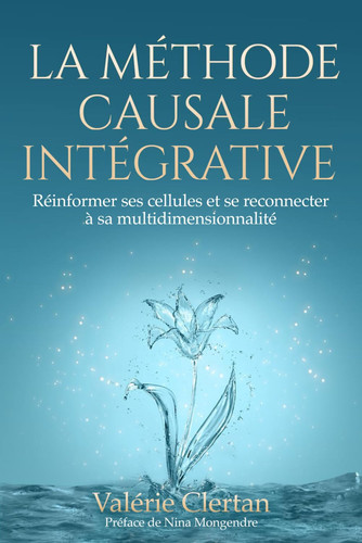 LA METHODE CAUSALE INTEGRATIVE: Réinformer ses cellules et se reconnecter à sa multi-dimensionnalité (French Edition)