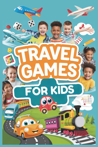 Travel Games for Kids: 40 Screen-Free Ideas to Entertain on Long Road Trips, Flights and Train Journeys