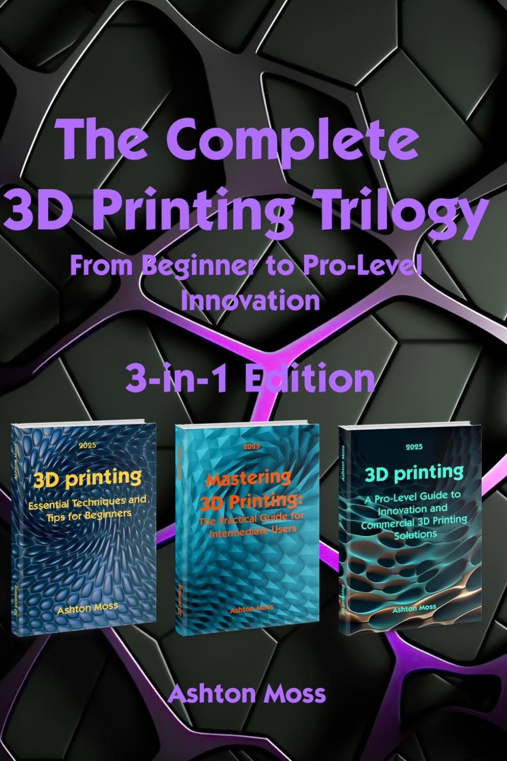 The Complete 3D Printing Trilogy 2025: From Beginner to Pro-Level Innovation