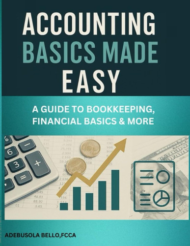 Accounting Basics Made Easy - A GUIDE TO BOOKKEEPING, FINANCIAL BASICS & MORE Money Management Manage Finances for Personal Or Business Use