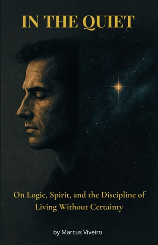 In the Quiet - On Logic, Spirit, and the Discipline of Living Without Certainty - Agnosticism, Deism, Stoicism and the Spiritual Discipline