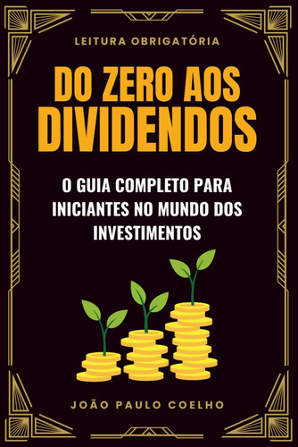 Do Zero aos Dividendos - O Guia Completo para Iniciantes no Mundo dos Investimentos
