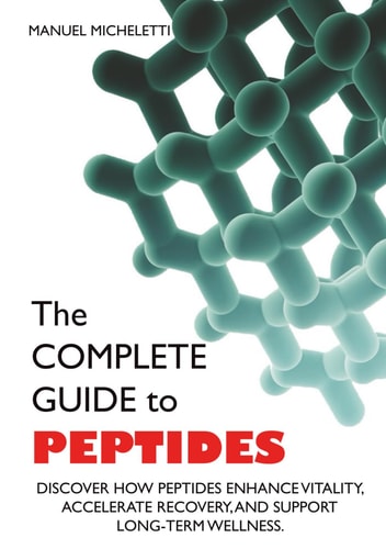 The Complete Guide to Peptides: Discover How Peptides Enhance Vitality, Accelerate Recovery, and Support Long-Term Wellness