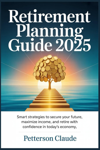 Retirement Planning Guide 2025 - Smart Strategies to Secure Your Future, Maximize Income, and Retire with Confidence in Today's Economy