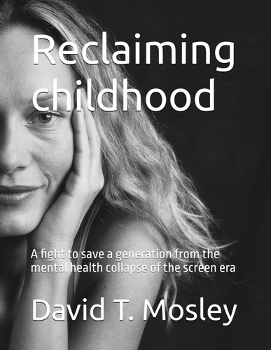 Reclaiming Childhood - A Fight to Save a Generation from the Mental Health Collapse of the Screen Era