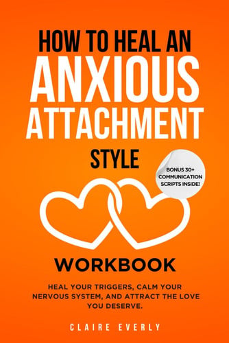 How to Heal an Anxious Attachment Style Workbook: 25 Practices for Overthinkers and Deep Feelers to Stop Chasing Love, Start Trusting Themselves, and Build the Secure Connection They’ve Always Craved