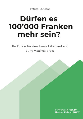 Dürfen es 100'000 Franken mehr sein?: Ihr Guide für den Immobilienverkauf zum Maximalpreis (German Edition)