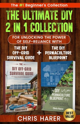 The Ultimate 2 in 1 DIY Collection: The #1 Beginner's Collection For Unlocking The Power of Self-Reliance With The DIY Off-Grid Survival Guide + The DIY Permaculture Blueprint