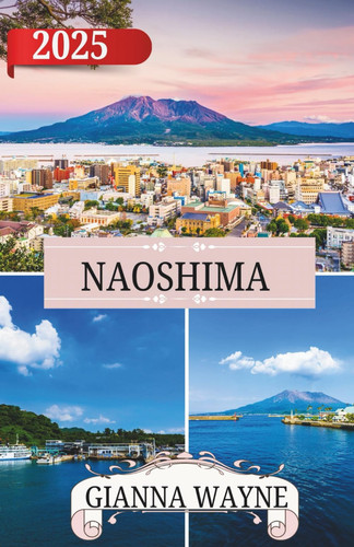 NAOSHIMA GUIDE DE VOYAGE 2025: Votre guide pour explorer Naoshima : l'île japonaise de l'art, de l'enchantement et des merveilles balnéaires - où ... et la beauté intemporelle (French Edition)